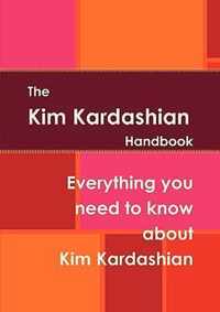 The Kim Kardashian Handbook - Everything You Need to Know about Kim Kardashian