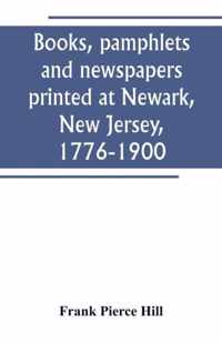 Books, pamphlets and newspapers printed at Newark, New Jersey, 1776-1900