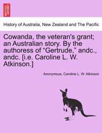 Cowanda, the Veteran's Grant; An Australian Story. by the Authoress of Gertrude, Andc., Andc. [I.E. Caroline L. W. Atkinson.]