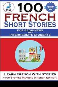 100 French Short Stories For Beginners And Intermediate Students Learn French with Stories + 100 Stories in Audio