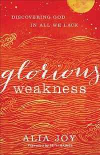 Glorious Weakness Discovering God in All We Lack