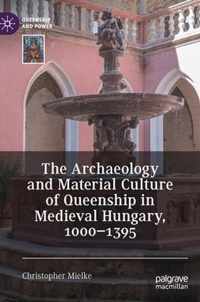The Archaeology and Material Culture of Queenship in Medieval Hungary 1000 1395