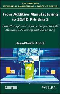 From Additive Manufacturing to 3d/4D Printing 3: Breakthrough Innovations: Programmable Material, 4D Printing and Bio-Printing