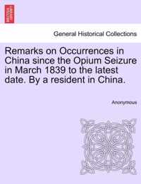 Remarks on Occurrences in China Since the Opium Seizure in March 1839 to the Latest Date. by a Resident in China.