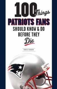 100 Things Patriots Fans Should Know & Do Before They Die