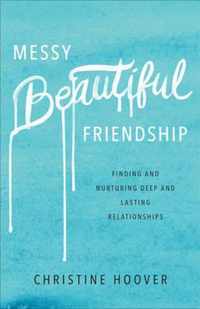 Messy Beautiful Friendship Finding and Nurturing Deep and Lasting Relationships