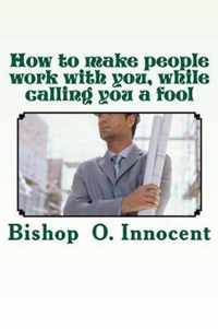 How to make people work with you, while calling you a fool
