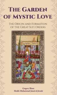 The Garden of Mystic Love: Volume I: The Origin and Formation of the Great Sufi Orders