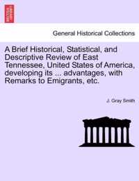 A Brief Historical, Statistical, and Descriptive Review of East Tennessee, United States of America, Developing Its ... Advantages, with Remarks to Emigrants, Etc.