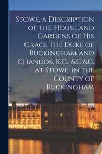Stowe, a Description of the House and Gardens of His Grace the Duke of Buckingham and Chandos, K.G., &c &c. at Stowe, in the County of Buckingham