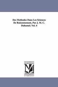 Des Methodes Dans Les Sciences de Raisonnement, Par J. M. C. Duhamel. Vol. 4