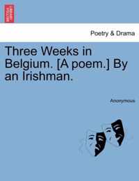 Three Weeks in Belgium. [A Poem.] by an Irishman.