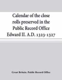 Calendar of the close rolls preserved in the Public Record Office Edward II. A.D. 1323-1327