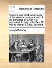 A Careful and Strict Examination of the External Covenant, and of the Principles by Which It Is Supported. a Reply to the REV. Mr. Moses Mather's Piece, Entituled
