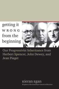 Getting it Wrong From the Beginning - Our Progressivist Inheritance from Herbert Spencer, John Dewey and Jean Piaget