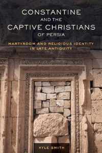 Constantine and the Captive Christians of Persia  Martyrdom and Religious Identity in Late Antiquity