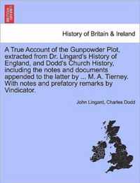 A True Account of the Gunpowder Plot, Extracted from Dr. Lingard's History of England, and Dodd's Church History, Including the Notes and Documents Appended to the Latter by ... M. A. Tierney. with Notes and Prefatory Remarks by Vindicator.