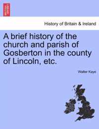 A Brief History of the Church and Parish of Gosberton in the County of Lincoln, Etc.