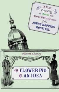 The Flowering of an Idea - A Play Presenting the Origin and Early Development of the John Hopkins Hospital