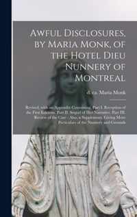 Awful Disclosures, by Maria Monk, of the Hotel Dieu Nunnery of Montreal [microform]: Revised, With an Appendix Containing, Part I. Reception of the First Editions. Part II. Sequel of Her Narrative. Part III. Review of the Case