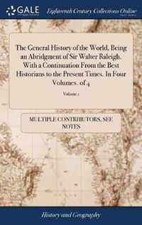 The General History of the World, Being an Abridgment of Sir Walter Raleigh. With a Continuation From the Best Historians to the Present Times. In Four Volumes. of 4; Volume 1