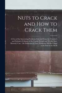 Nuts to Crack and How to Crack Them [microform]: a Few of the Interesting Problems Selected From the Teacher's and Scholar's Column of the Family Herald and Weekly Star, Montral, Can.