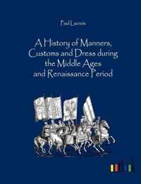 A History of Manners, Customs and Dress during the Middle Ages and Renaissance Period