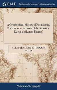 A Geographical History of Nova Scotia. Containing an Account of the Situation, Extent and Limits Thereof.