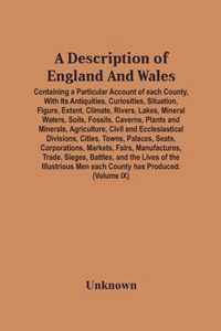 A Description Of England And Wales, Containing A Particular Account Of Each County, With Its Antiquities, Curiosities, Situation, Figure, Extent, Clim