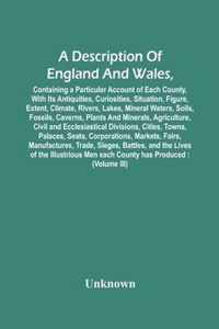 A Description Of England And Wales, Containing A Particular Account Of Each County, With Its Antiquities, Curiosities, Situation, Figure, Extent, Clim