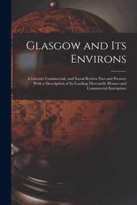 Glasgow and Its Environs; a Literary Commercial, and Social Review Past and Present; With a Description of Its Leading Mercantile Houses and Commercial Enterprises