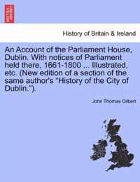 An Account of the Parliament House, Dublin. with Notices of Parliament Held There, 1661-1800 ... Illustrated, Etc. (New Edition of a Section of the Same Author's History of the City of Dublin.).