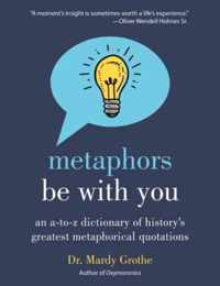 Metaphors Be with You An A to Z Dictionary of History's Greatest Metaphorical Quotations