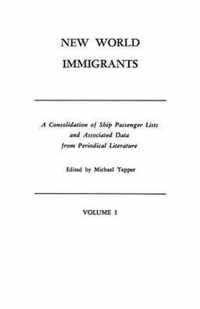 New World Immigrants. a Consolidation of Ship Passenger Lists and Associated Data from Periodical Literature. in Two Volumes. Volume I