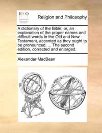 A Dictionary of the Bible; Or, an Explanation of the Proper Names and Difficult Words in the Old and New Testament, Accented as They Ought to Be Pronounced. ... the Second Edition, Corrected and Enlarged.