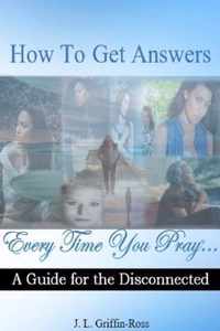 How to Get Answers Every Time You Pray... A Guide for the Disconnected