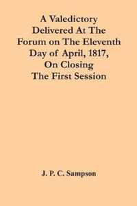 A Valedictory Delivered At The Forum On The Eleventh Day Of April, 1817, On Closing The First Session