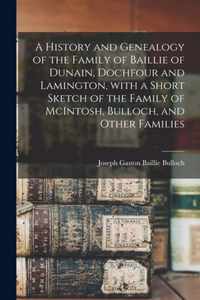 A History and Genealogy of the Family of Baillie of Dunain, Dochfour and Lamington, With a Short Sketch of the Family of McIntosh, Bulloch, and Other Families