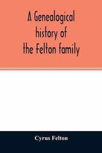 A genealogical history of the Felton family; descendants of Lieutenant Nathaniel Felton, who came to Salem, Mass., in 1633; with few supplements and a