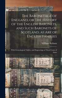 The Baronetage of England, or The History of the English Baronets, and Such Baronets of Scotland, as Are of English Families; With Genealogical Tables, and Engravings of Their Coats of Arms