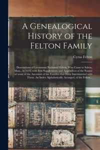 A Genealogical History of the Felton Family; Descendants of Lieutenant Nathaniel Felton, Who Came to Salem, Mass., in 1633; With Few Supplements and A