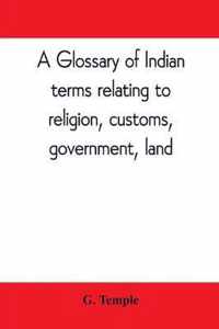 A glossary of Indian terms relating to religion, customs, government, land; and other terms in common use