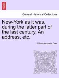 New-York as It Was, During the Latter Part of the Last Century. an Address, Etc.