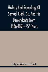 History And Genealogy Of Samuel Clark, Sr., And His Descendants From 1636-1891--255 Years