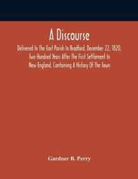 A Discourse, Delivered In The East Parish In Bradford, December 22, 1820, Two Hundred Years After The First Settlement In New England, Containing A History Of The Town