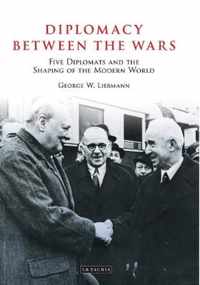 Diplomacy Between The Wars: Five Diplomats And The Shaping Of The Modern World