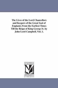 The Lives of the Lord Chancellors and Keepers of the Great Seal of England, from the Earliest Times Till the Reign of King George IV. by John Lord CAM