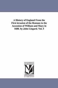 A History of England From the First invasion of the Romans to the Accession of William and Mary in 1688. by John Lingard. Vol. 5