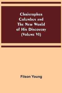 Christopher Columbus and the New World of His Discovery (Volume VI)