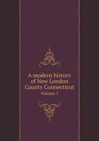 A modern history of New London County Connecticut Volume 3